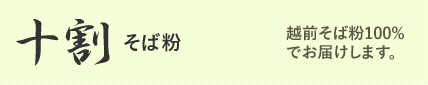 十割そば粉 越前そば粉100%でお届けします。