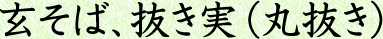 玄そば、抜き実（丸抜き）